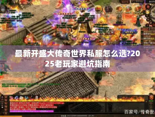 最新开盛大传奇世界私服怎么选?2025老玩家避坑指南