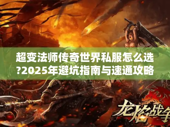 超变法师传奇世界私服怎么选?2025年避坑指南与速通攻略