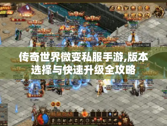传奇世界微变私服手游,版本选择与快速升级全攻略