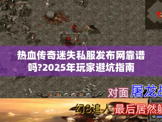 热血传奇迷失私服发布网靠谱吗?2025年玩家避坑指南