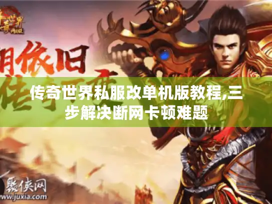 传奇世界私服改单机版教程,三步解决断网卡顿难题