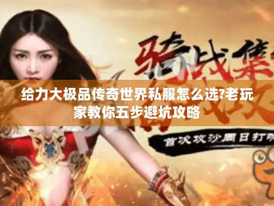 给力大极品传奇世界私服怎么选?老玩家教你五步避坑攻略