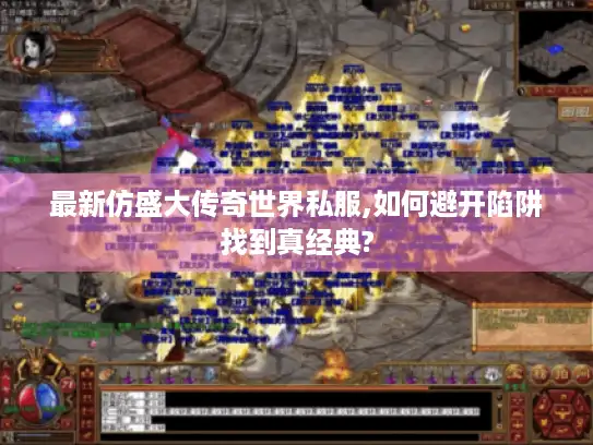 最新仿盛大传奇世界私服,如何避开陷阱找到真经典? 最新仿盛大传奇世界私服,如何避开陷阱找到真经典?