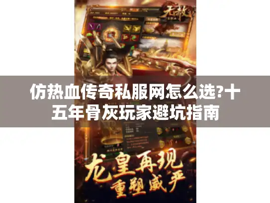 仿热血传奇私服网怎么选?十五年骨灰玩家避坑指南