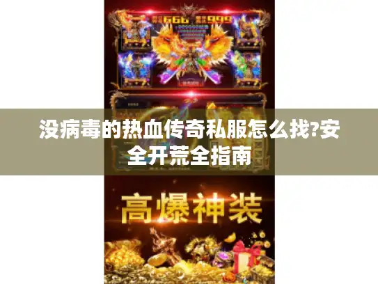 没病毒的热血传奇私服怎么找?安全开荒全指南