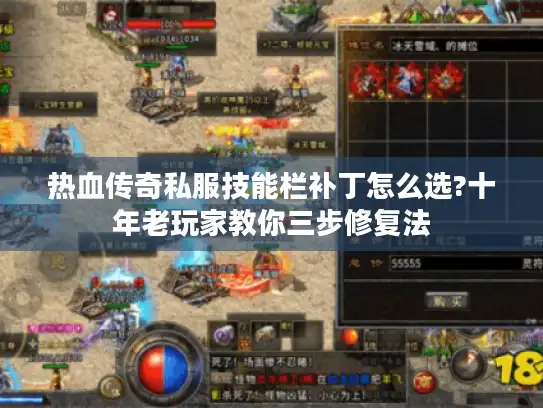 热血传奇私服技能栏补丁怎么选?十年老玩家教你三步修复法