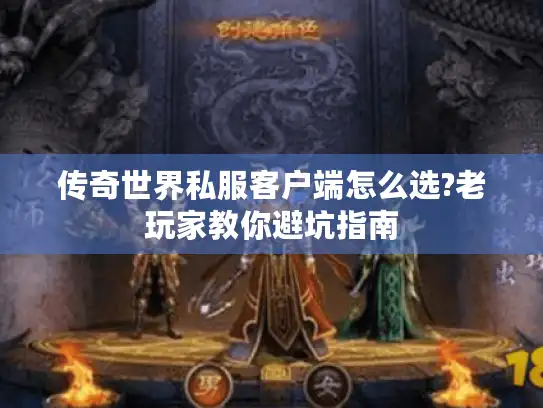 传奇世界私服客户端怎么选?老玩家教你避坑指南
