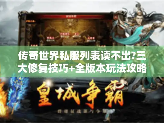 传奇世界私服列表读不出?三大修复技巧+全版本玩法攻略 传奇世界私服列表读不出?三大修复技巧+全版本玩法攻略