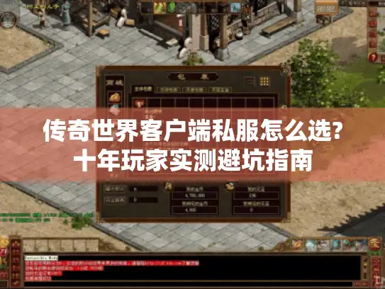 传奇世界客户端私服怎么选?十年玩家实测避坑指南 传奇世界客户端私服怎么选?十年玩家实测避坑指南