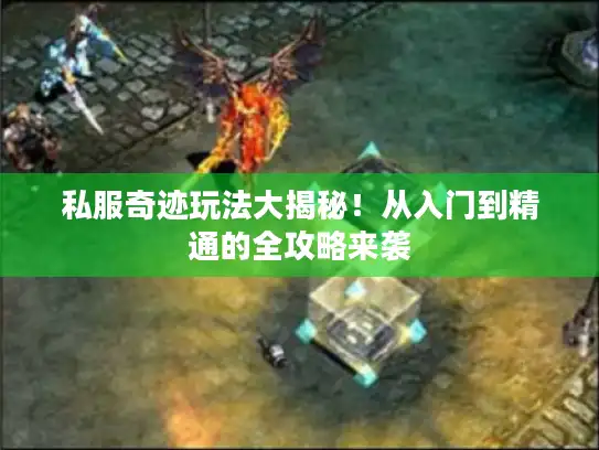 私服奇迹玩法大揭秘！从入门到精通的全攻略来袭