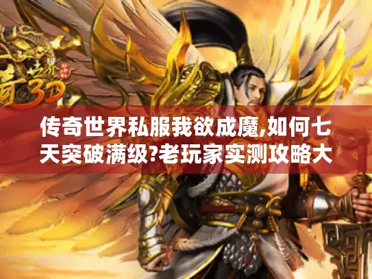 传奇世界私服我欲成魔,如何七天突破满级?老玩家实测攻略大公开 传奇世界私服我欲成魔,如何七天突破满级?老玩家实测攻略大公开