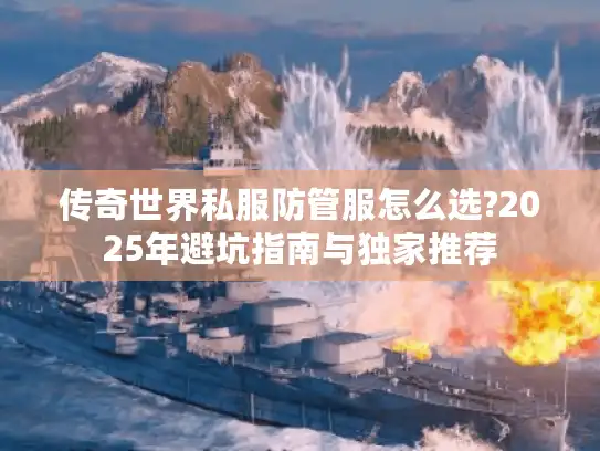 传奇世界私服防管服怎么选?2025年避坑指南与独家推荐