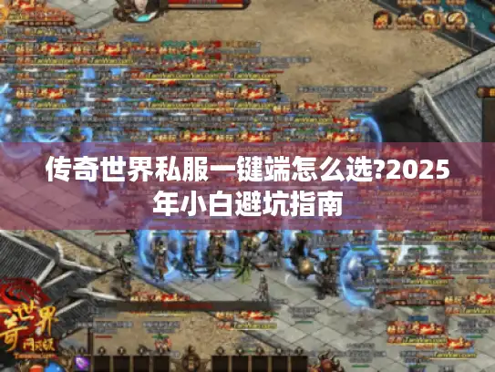 传奇世界私服一键端怎么选?2025年小白避坑指南 传奇世界私服一键端怎么选?2025年小白避坑指南
