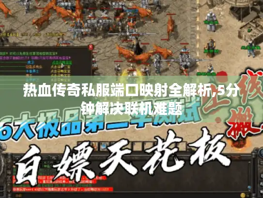热血传奇私服端口映射全解析,5分钟解决联机难题 热血传奇私服端口映射全解析,5分钟解决联机难题