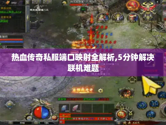 热血传奇私服端口映射全解析,5分钟解决联机难题 热血传奇私服端口映射全解析,5分钟解决联机难题