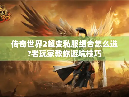 传奇世界2超变私服组合怎么选?老玩家教你避坑技巧