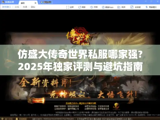 仿盛大传奇世界私服哪家强?2025年独家评测与避坑指南 仿盛大传奇世界私服哪家强?2025年独家评测与避坑指南
