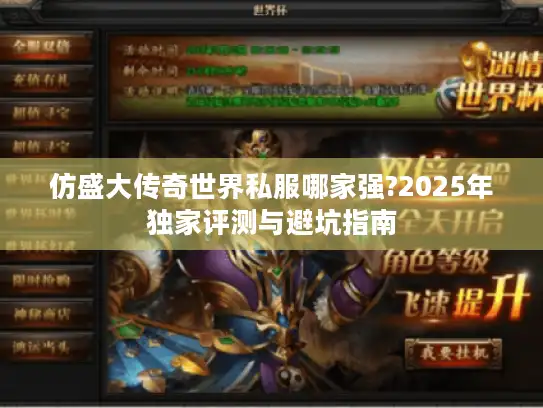 仿盛大传奇世界私服哪家强?2025年独家评测与避坑指南 仿盛大传奇世界私服哪家强?2025年独家评测与避坑指南