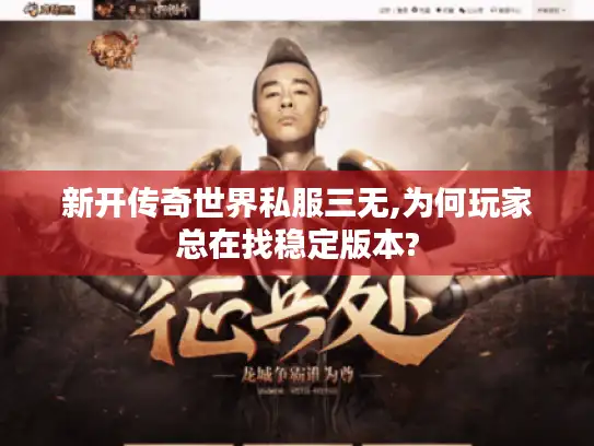 新开传奇世界私服三无,为何玩家总在找稳定版本?