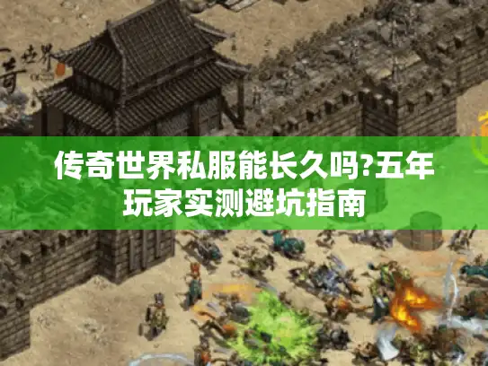 传奇世界私服能长久吗?五年玩家实测避坑指南 传奇世界私服能长久吗?五年玩家实测避坑指南