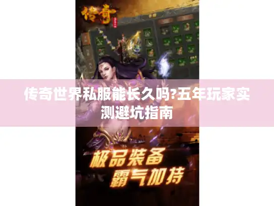 传奇世界私服能长久吗?五年玩家实测避坑指南 传奇世界私服能长久吗?五年玩家实测避坑指南