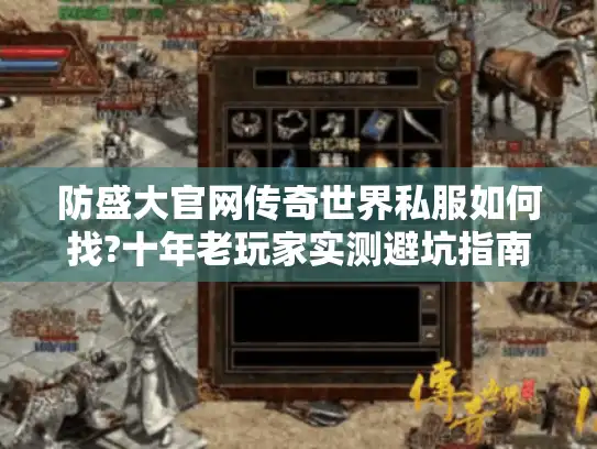 防盛大官网传奇世界私服如何找?十年老玩家实测避坑指南