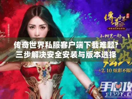 传奇世界私服客户端下载难题?三步解决安全安装与版本选择