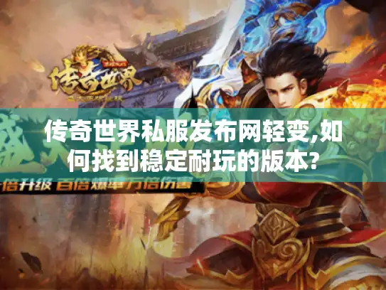 传奇世界私服发布网轻变,如何找到稳定耐玩的版本? 传奇世界私服发布网轻变,如何找到稳定耐玩的版本?