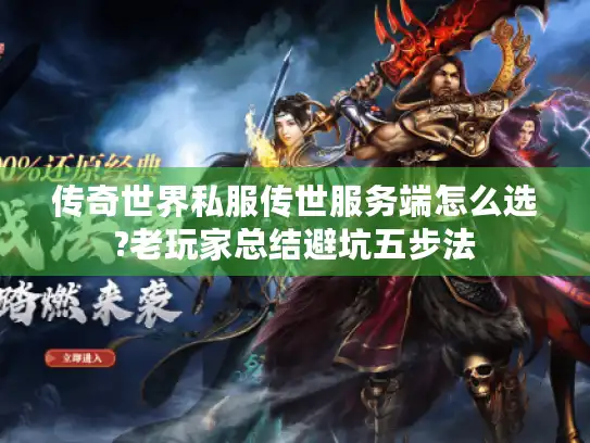 传奇世界私服传世服务端怎么选?老玩家总结避坑五步法