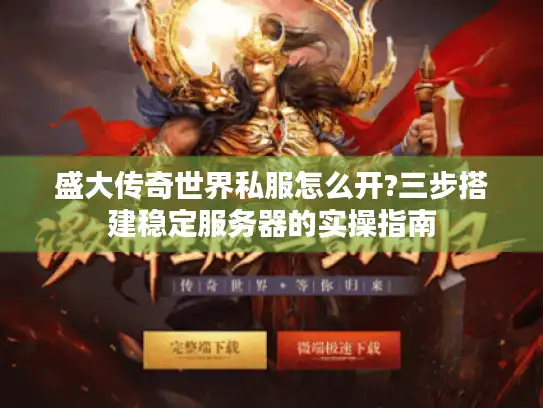 盛大传奇世界私服怎么开?三步搭建稳定服务器的实操指南