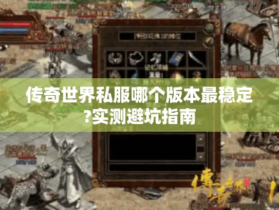 传奇世界私服哪个版本最稳定?实测避坑指南 传奇世界私服哪个版本最稳定?实测避坑指南