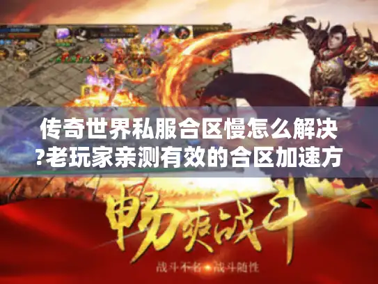 传奇世界私服合区慢怎么解决?老玩家亲测有效的合区加速方案 传奇世界私服合区慢怎么解决?老玩家亲测有效的合区加速方案