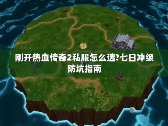 刚开热血传奇2私服怎么选?七日冲级防坑指南