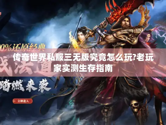 传奇世界私服三无版究竟怎么玩?老玩家实测生存指南