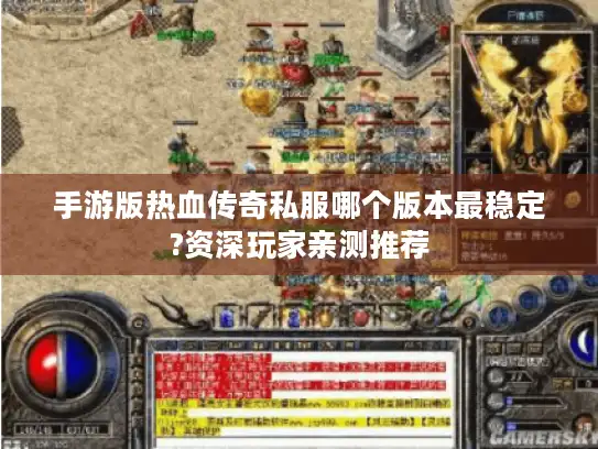 手游版热血传奇私服哪个版本最稳定?资深玩家亲测推荐 手游版热血传奇私服哪个版本最稳定?资深玩家亲测推荐