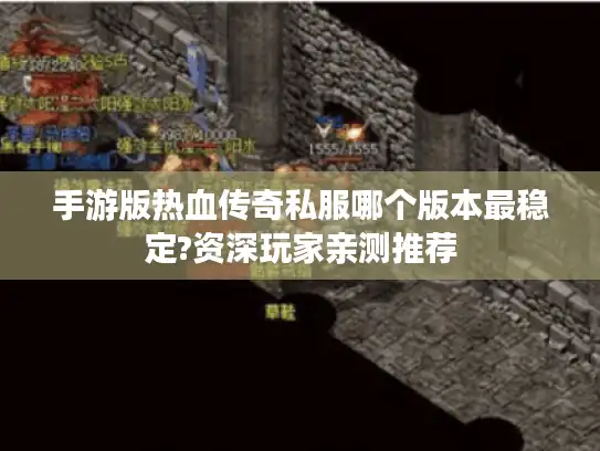 手游版热血传奇私服哪个版本最稳定?资深玩家亲测推荐 手游版热血传奇私服哪个版本最稳定?资深玩家亲测推荐