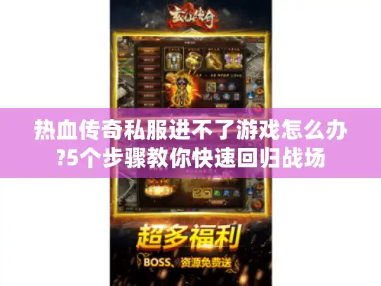 热血传奇私服进不了游戏怎么办?5个步骤教你快速回归战场