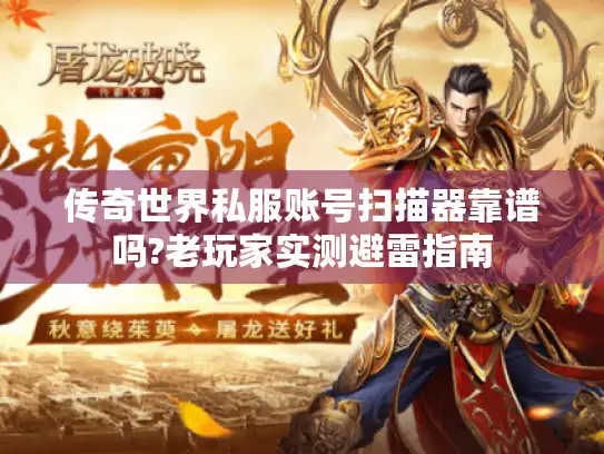 传奇世界私服账号扫描器靠谱吗?老玩家实测避雷指南