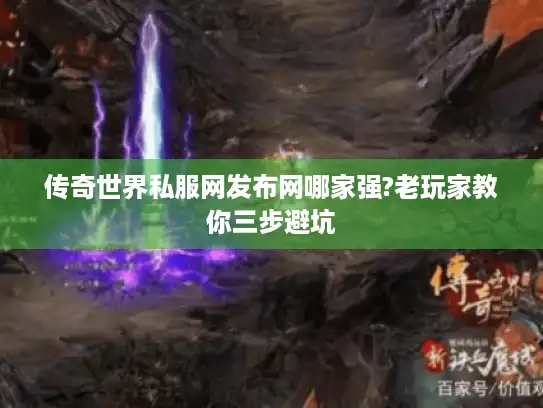 传奇世界私服网发布网哪家强?老玩家教你三步避坑