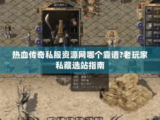 热血传奇私服资源网哪个靠谱?老玩家私藏选站指南