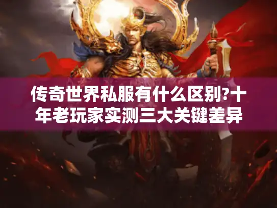 传奇世界私服有什么区别?十年老玩家实测三大关键差异