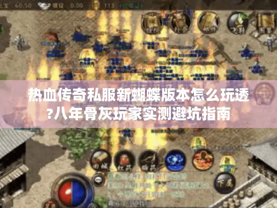 热血传奇私服新蝴蝶版本怎么玩透?八年骨灰玩家实测避坑指南