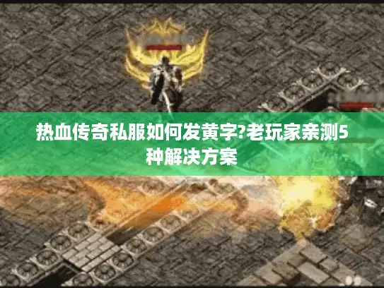 热血传奇私服如何发黄字?老玩家亲测5种解决方案