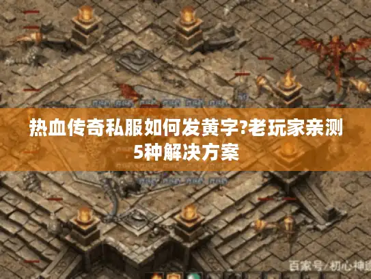 热血传奇私服如何发黄字?老玩家亲测5种解决方案
