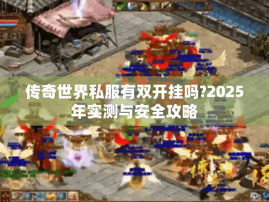传奇世界私服有双开挂吗?2025年实测与安全攻略