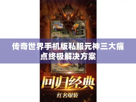 传奇世界手机版私服元神三大痛点终极解决方案 传奇世界手机版私服元神三大痛点终极解决方案