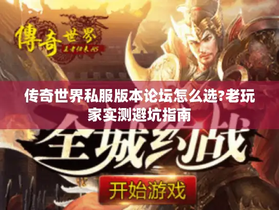 传奇世界私服版本论坛怎么选?老玩家实测避坑指南
