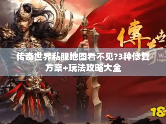 传奇世界私服地图看不见?3种修复方案+玩法攻略大全