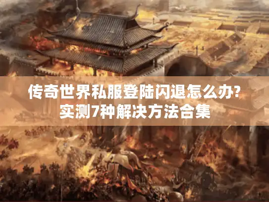 传奇世界私服登陆闪退怎么办?实测7种解决方法合集 传奇世界私服登陆闪退怎么办?实测7种解决方法合集