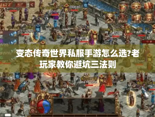 变态传奇世界私服手游怎么选?老玩家教你避坑三法则